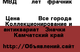 1.1) МВД - 200 лет ( фрачник) › Цена ­ 249 - Все города Коллекционирование и антиквариат » Значки   . Камчатский край